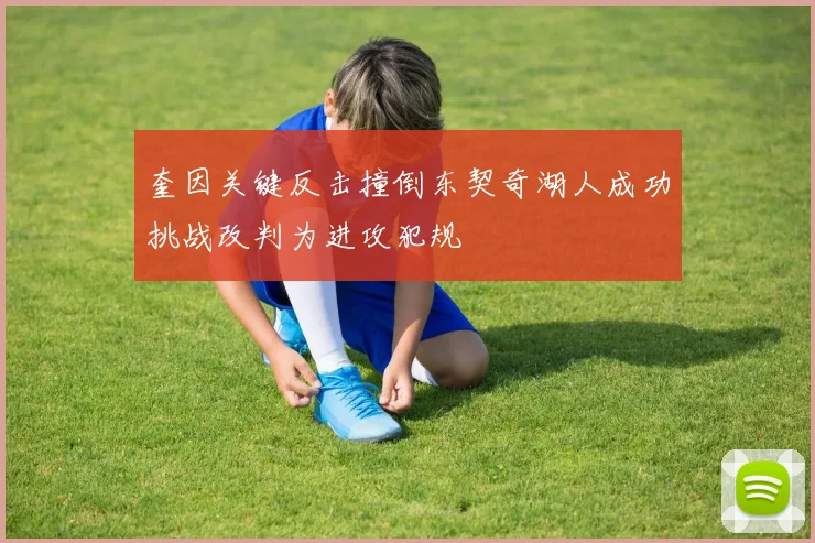 奎因关键反击撞倒东契奇湖人成功挑战改判为进攻犯规
