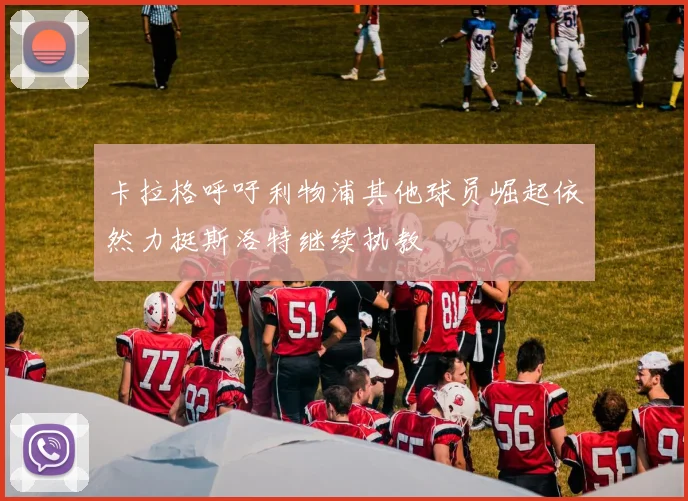卡拉格呼吁利物浦其他球员崛起依然力挺斯洛特继续执教