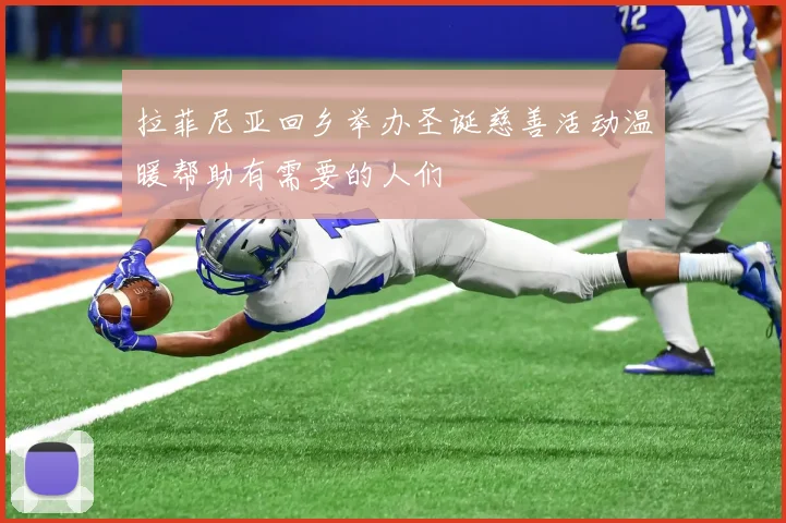 拉菲尼亚回乡举办圣诞慈善活动温暖帮助有需要的人们