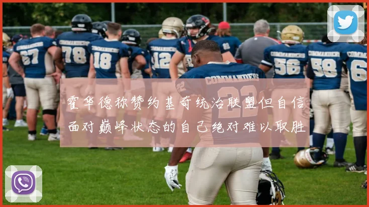 霍华德称赞约基奇统治联盟但自信面对巅峰状态的自己绝对难以取胜