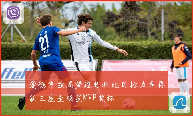 爱德华兹渴望追赶科比目标力争再获三座全明星MVP奖杯