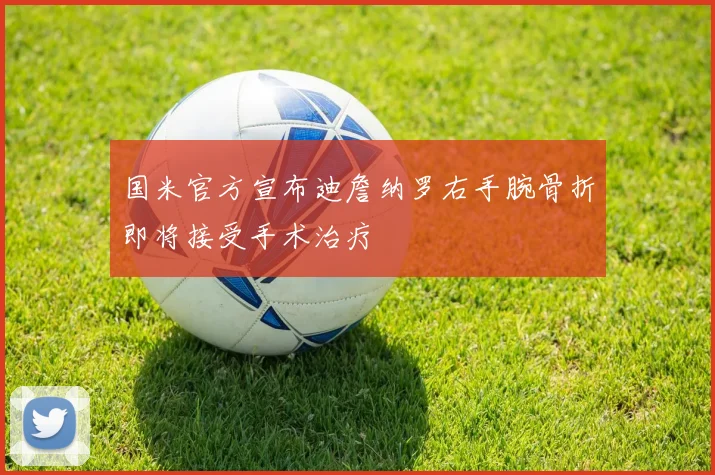 国米官方宣布迪詹纳罗右手腕骨折即将接受手术治疗