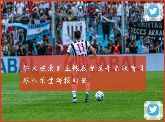 热火逆袭旧主鲍威尔亲手击败昔日球队荣登海报封面